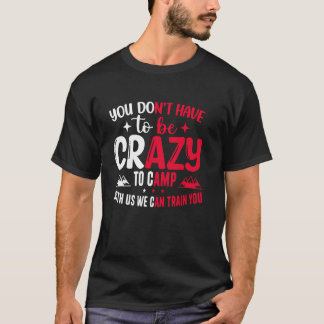 T-shirt You Don't Have to Be Crazy to Camp with Us We Can 