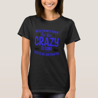 T-shirt You Don't Have to Be Crazy to Camp with Us We Can