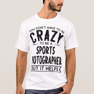 T-shirt You Dont Haveo Be A Crazy Sports Photographer gift