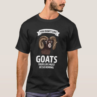 T-shirt you don't like goats your life must be so boring g