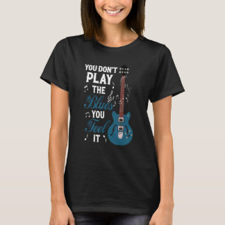 T-shirt You Don't Play The Blues You Feel It Musician Guit