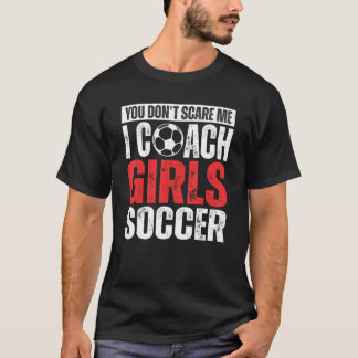 T-shirt You Don't Scare Me I Coach Girls Soccer  Soccer Co