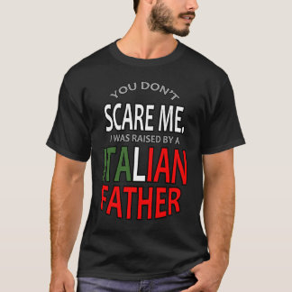 T-shirt You Don't Scare Me I Was Raised By A Italian Fathe