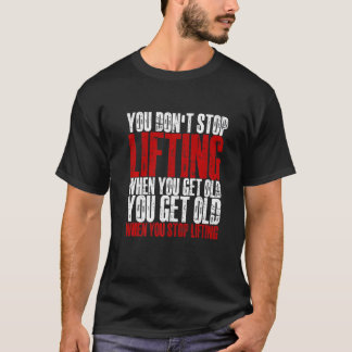 T-shirt You Don't Stop Lifting When You Get Old