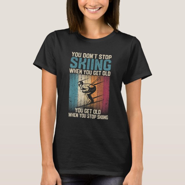 T-shirt You Don't Stop Skiing When You Get Old  Ski  Skier (Devant)