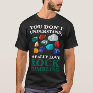 T-shirt you don't understand, Ireally love rocktumbling ge