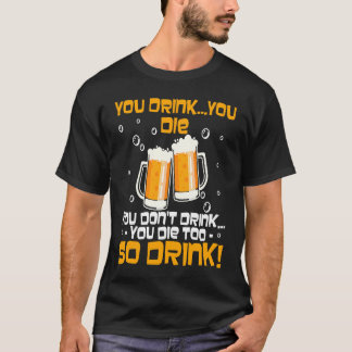 T-shirt You Drink You Die You Don't Drink You Die Too