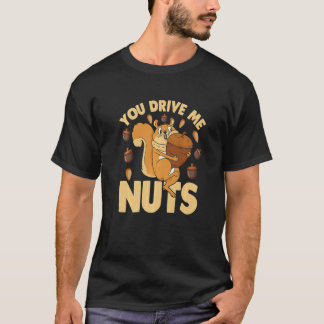 T-shirt You Drive Me Nuts  Nuts  Squirrel  Nuts