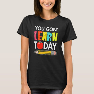 T-shirt You Gon' Learn Today  First Day Of School Teacher