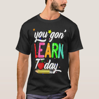 T-shirt You Gon' Learn Today First Day Of School Teacher