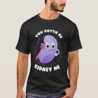 T-shirt You Gotta Be Kidney Me Kidney Donor Organ Transpla