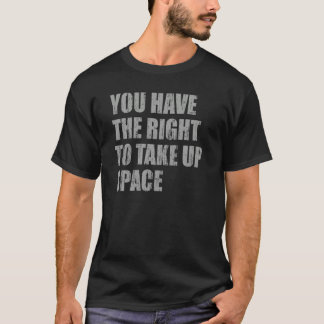 T-shirt You have the right to take up space