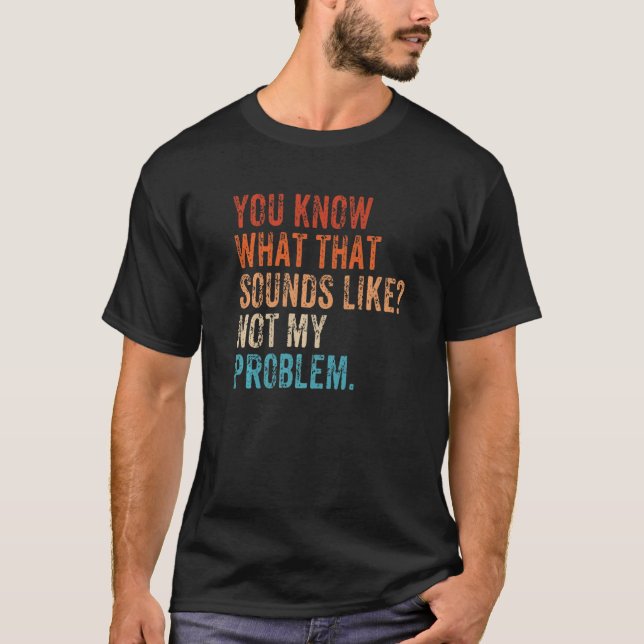 T-shirt You Know What That Sounds Like Not My Problem  Sar (Devant)