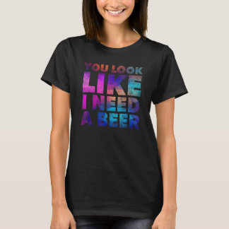 T-shirt You Look Like I Need A Beer Drinking Alcohol Drun