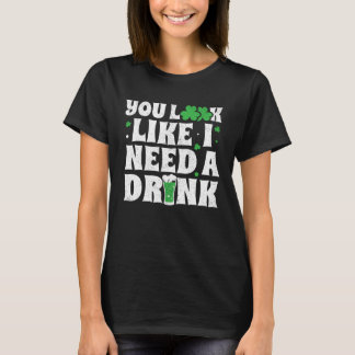 T-shirt You Look Like I Need A Drink  St Patricks Day 2020