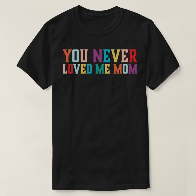 T-shirt You Never Loved Me Maman mème disant 6 (Design devant)