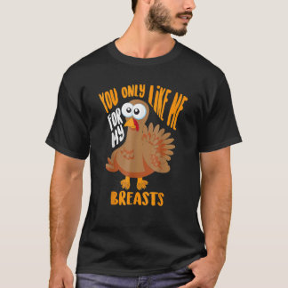 T-shirt You Only Like Me For My Breasts Thanksgiving Cute