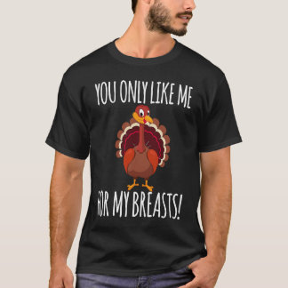 T-shirt You Only Like Me for My Breasts  Turkey Thanksgivi