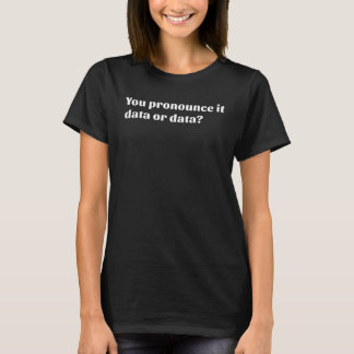 T-shirt You Pronounce It Data or Data