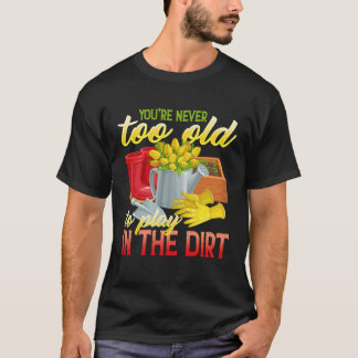 T-shirt You re Never Too Old To Play In The Dirt Gradenin