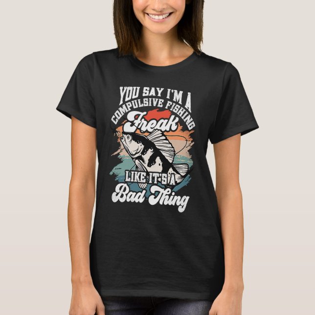 T-shirt You say I'm a compulsive Fishing Freak like it's a (Devant)