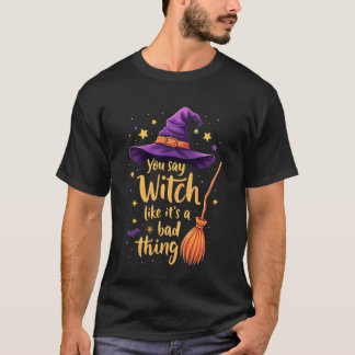 T-shirt You Say Witch Like It's A Bad Thing
