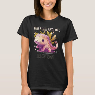 T-shirt You Sure Axolotl Questions Axolotl Mexican Walking