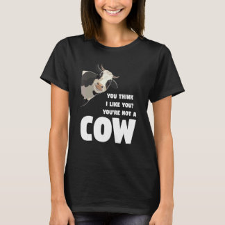 T-shirt You Think I Like You You're Not A Cow Cows Farming