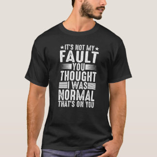 T-shirt You Thought I Was Normal  That's On You  