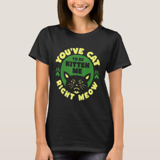 T-shirt You ve Cat To Be Kitten Me Right Meow
