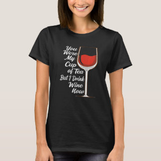 T-shirt You Were My Cup Tea But I Drink Wine Wine Drinker 