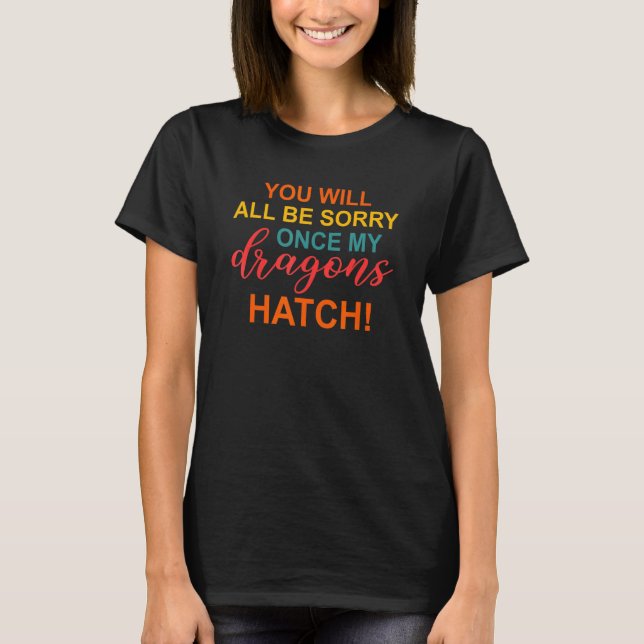 T-shirt You will all be sorry once my dragons hatch Appare (Devant)