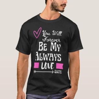 T-shirt You Will Forever Be My Always Love Quote