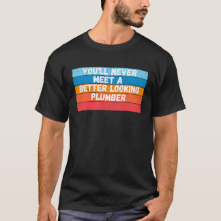 T-shirt You Will Never Meet A Better Looking Plumber