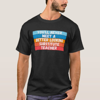 T-shirt You Will Never Meet A Better Looking Substitute Te