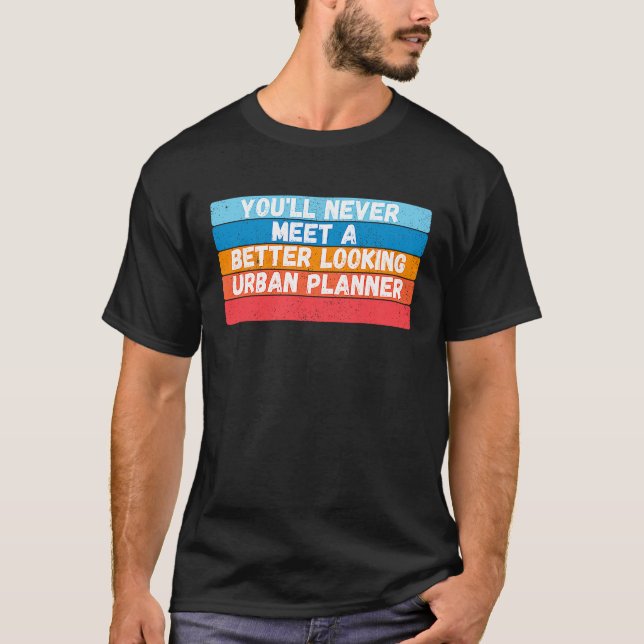 T-shirt You Will Never Meet A Better Looking Urban Planner (Devant)