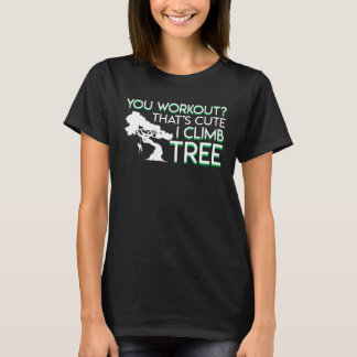 T-shirt You Work Out Thats Cute I Climb Trees Tree Climber