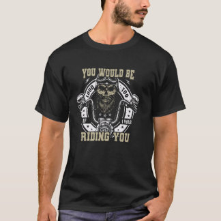 T-shirt You Would Be Loud Too If I Was Riding You