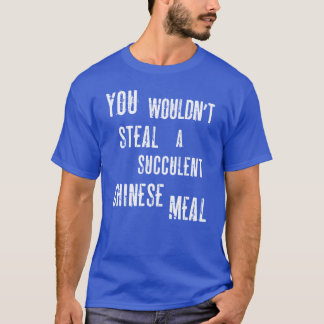 T-shirt You Wouldnt Steal A Succulent Chinese Meal Democra