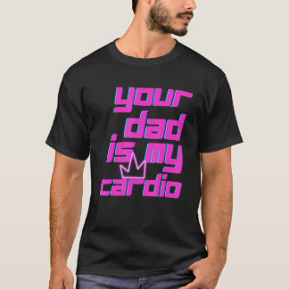 T-shirt Your Dad Is My Cardio Quotes Pun Humor Sarcasm Wom