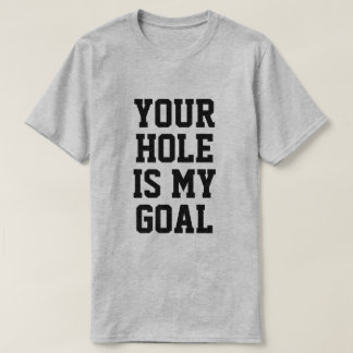 T-SHIRT YOUR HOLE IS MY GOAL