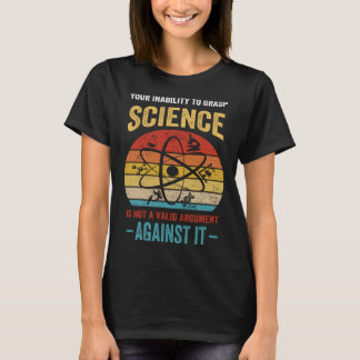 T-shirt Your Inability To Grasp Science Is Not A Valid Arg