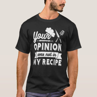 T-shirt YOUR OPINION WAS NOT IN MY RECIPE  Chef