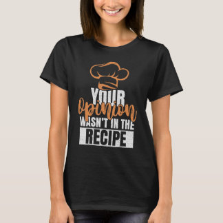 T-shirt Your Opinion Wasn't In The Recipe Cooks Chefs Cook