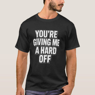 T-shirt You're Giving Me a Hard Off Funny Saying