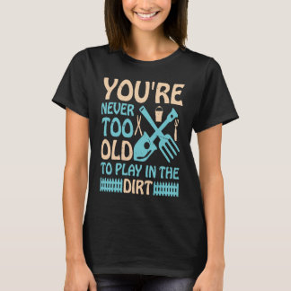 T-shirt You're Never Too Old to Play in the Dirt