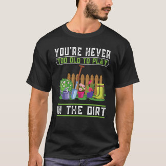 T-shirt You're Never Too Old To Play In The Dirt Garden