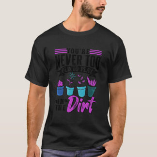 T-shirt You'Re Never Too Old To Play In The Dirt Plant Gar