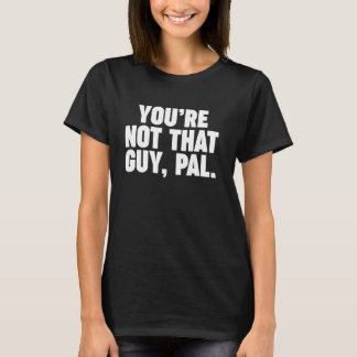 T-shirt you're not that guy pal