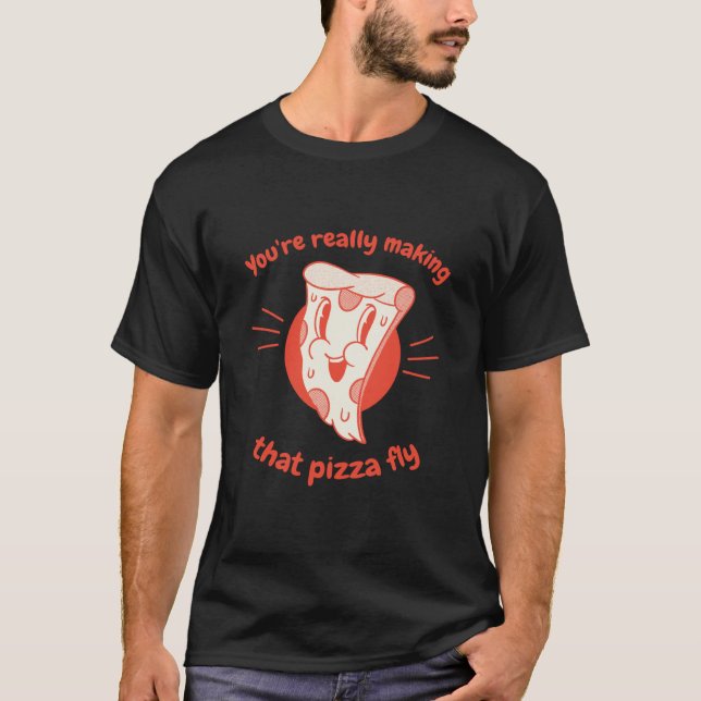 T-shirt You're Really Making That Pizza Fly Pizza Present (Devant)
